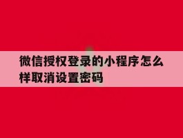 微信授权登录的小程序怎么样取消设置密码