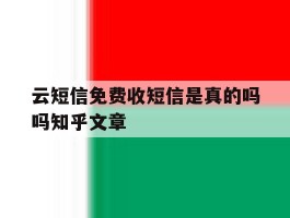 云短信免费收短信是真的吗吗知乎文章