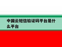 中国云短信验证码平台是什么平台