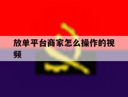 放单平台商家怎么操作的视频