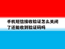包含手机短信接收验证怎么关闭了还能收到验证码吗的词条