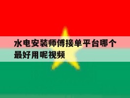 关于水电安装师傅接单平台哪个最好用呢视频的信息
