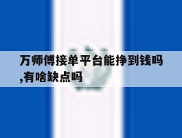 关于万师傅接单平台能挣到钱吗,有啥缺点吗的信息