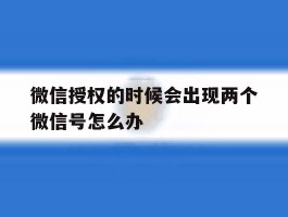 微信授权的时候会出现两个微信号怎么办