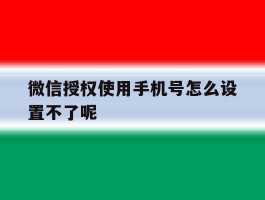 微信授权使用手机号怎么设置不了呢
