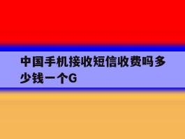 包含中国手机接收短信收费吗多少钱一个G的词条