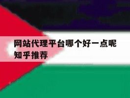 网站代理平台哪个好一点呢知乎推荐