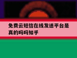 关于免费云短信在线发送平台是真的吗吗知乎的信息