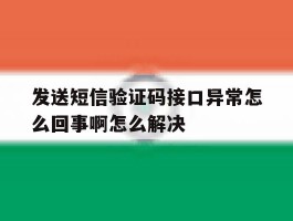 发送短信验证码接口异常怎么回事啊怎么解决的简单介绍