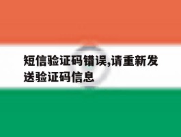短信验证码错误,请重新发送验证码信息