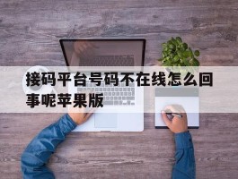 包含接码平台号码不在线怎么回事呢苹果版的词条