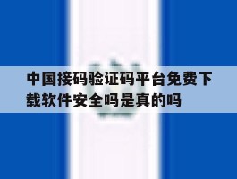 包含中国接码验证码平台免费下载软件安全吗是真的吗的词条