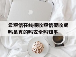 云短信在线接收短信要收费吗是真的吗安全吗知乎的简单介绍