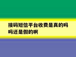 接码短信平台收费是真的吗吗还是假的啊