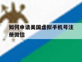 如何申请美国虚拟手机号注册微信