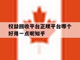 权益回收平台正规平台哪个好用一点呢知乎的简单介绍