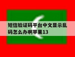 包含短信验证码平台中文显示乱码怎么办啊苹果13的词条