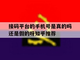 包含接码平台的手机号是真的吗还是假的呀知乎推荐的词条
