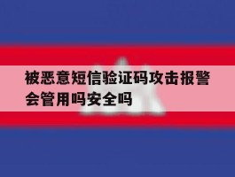 被恶意短信验证码攻击报警会管用吗安全吗的简单介绍