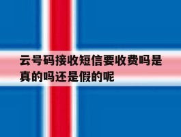 关于云号码接收短信要收费吗是真的吗还是假的呢的信息
