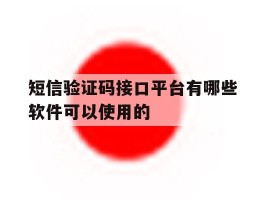 短信验证码接口平台有哪些软件可以使用的