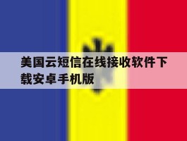 美国云短信在线接收软件下载安卓手机版的简单介绍