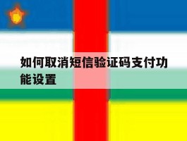 如何取消短信验证码支付功能设置