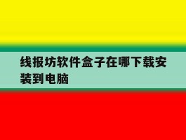 关于线报坊软件盒子在哪下载安装到电脑的信息