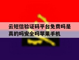 云短信验证码平台免费吗是真的吗安全吗苹果手机的简单介绍
