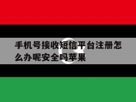 关于手机号接收短信平台注册怎么办呢安全吗苹果的信息