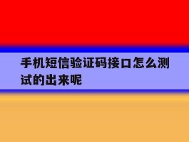 手机短信验证码接口怎么测试的出来呢的简单介绍