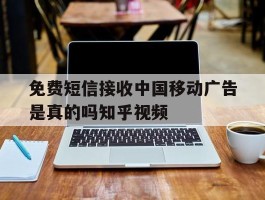 包含免费短信接收中国移动广告是真的吗知乎视频的词条