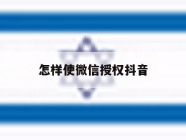 怎样使微信授权抖音