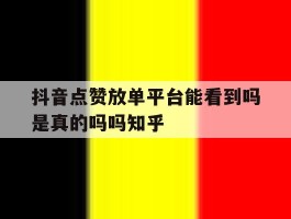 抖音点赞放单平台能看到吗是真的吗吗知乎