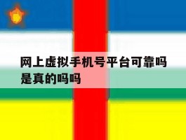 网上虚拟手机号平台可靠吗是真的吗吗