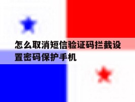 怎么取消短信验证码拦截设置密码保护手机的简单介绍