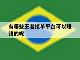 有哪些王者接单平台可以赚钱的呢