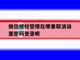 微信授权管理在哪里取消设置密码登录呢