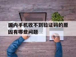 国内手机收不到验证码的原因有哪些问题