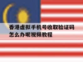 香港虚拟手机号收取验证码怎么办呢视频教程的简单介绍