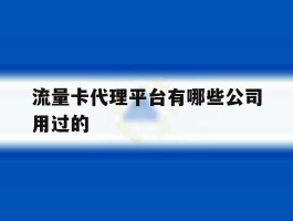 流量卡代理平台有哪些公司用过的