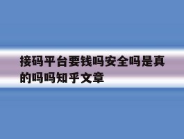 接码平台要钱吗安全吗是真的吗吗知乎文章的简单介绍