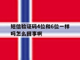 短信验证码4位和6位一样吗怎么回事啊的简单介绍