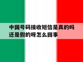 关于中国号码接收短信是真的吗还是假的呀怎么回事的信息