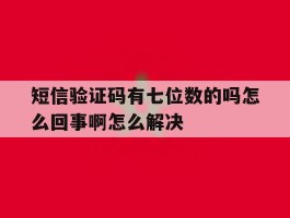 短信验证码有七位数的吗怎么回事啊怎么解决