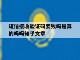 包含短信接收验证码要钱吗是真的吗吗知乎文章的词条