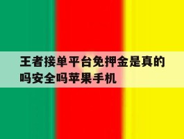 包含王者接单平台免押金是真的吗安全吗苹果手机的词条
