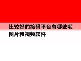 比较好的接码平台有哪些呢图片和视频软件的简单介绍