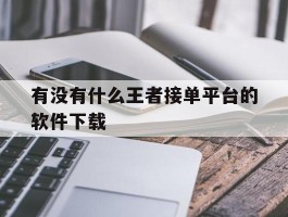 有没有什么王者接单平台的软件下载