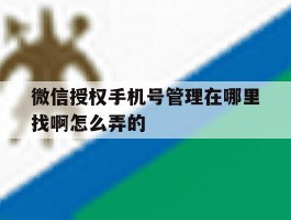 微信授权手机号管理在哪里找啊怎么弄的